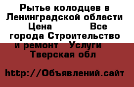Рытье колодцев в Ленинградской области › Цена ­ 4 000 - Все города Строительство и ремонт » Услуги   . Тверская обл.